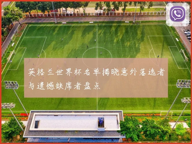 英格兰世界杯名单揭晓意外落选者与遗憾缺席者盘点