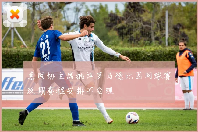 意网协主席批评罗马德比因网球赛改期赛程安排不合理