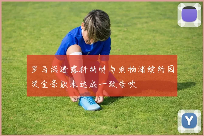 罗马诺透露科纳特与利物浦续约因奖金条款未达成一致告吹